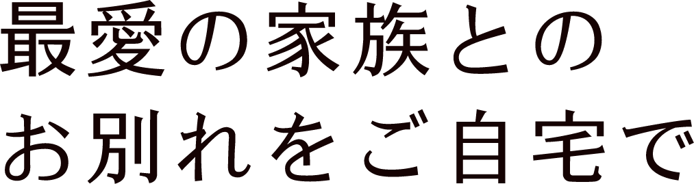 最愛の家族とのお別れをご自宅で